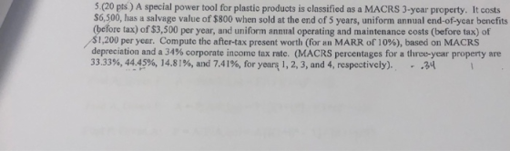 5.(20 pts) A special power tool for plastic products is classified $6,500, has a salvage value of $800 when sold at the end o