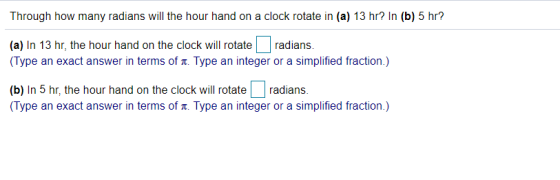 Through how many radians will the hour hand on a clock rotate in (a) 13 hr? In (b) 5 hr? (a) In 13 hr, the hour hand on the c