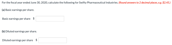 For the fiscal year ended June 30, 2020, calculate the following for Swifty Pharmaceutical Industries. (Round answers to 2 de