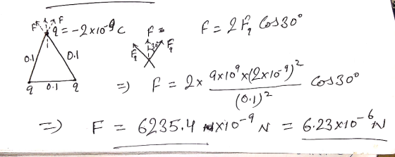F F = -2x109 Ao f = 2 F 2 Cos30° * 197 = = 2x 3x(ox2xls) Keº 4 - 4 = F = 6235,4 td X10-9 N = 6.23x10 %