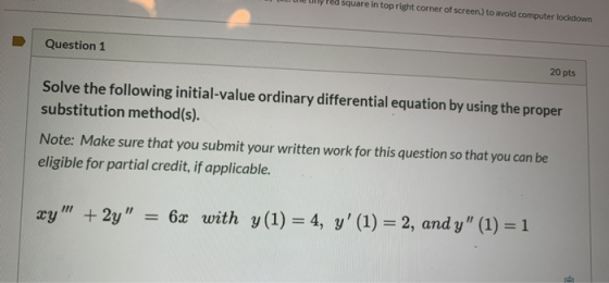 ule Liny red square in top right corner of screen.) to avoid computer lockdown Question 1 20 pts Solve the following initial-