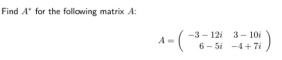 Find A* for the following matrix A: A= =( -3-12i 3 - 10i 6-5i -4+ 7i