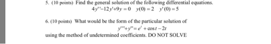 5. (10 points) Find the general solution of the following differential equations. 4y-12y+9y = 0 (0) = 2 y(0) = 5 6. (10 po