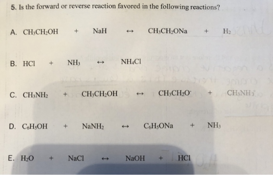 5. Is the forward or reverse reaction favored in the following reactions? A. CH3CH2OH + NaH + CH3CH2ON + H2 B. HCI + NH; NHẶC