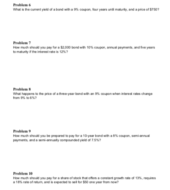 Problem 6 What is the current yield of a bond with a 9% coupon, four years until maturity, and a price of $750? Problem 7 How