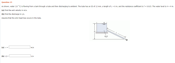 Question 15 As shown, water (15 °C) is flowing from a tank through a tube and then discharging to ambient. The tube has an ID