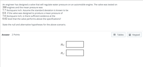 An engineer has designed a valve that will regulate water pressure on an automobile engine. The valve was tested on 200 engin