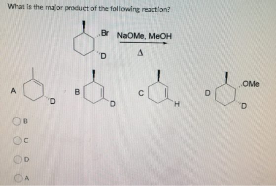 What is the major product of the following reaction? Br NaOMe, MeOH D Δ Ome A B C D D D H D B с D OA