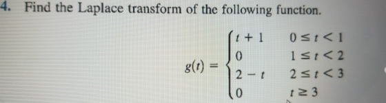4. Find the Laplace transform of the following function. 0 st<1 t + 1 1s1<2 g(t) = 2st<3 01