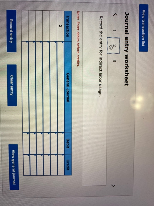 View transaction list Journal entry worksheet Record the entry for indirect labor usage. Note: Enter debits before credits. T