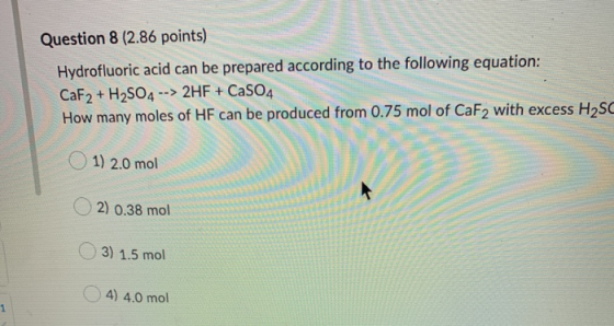 Question 8 (2.86 points) Hydrofluoric acid can be prepared according to the following equation: CaF2 + H2SO4 --> 2HF + CaSO4