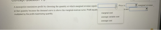 marginal revenue A monopolist maximizes profit by choosing the quantity at which marginal revenue equals at that quantity bec