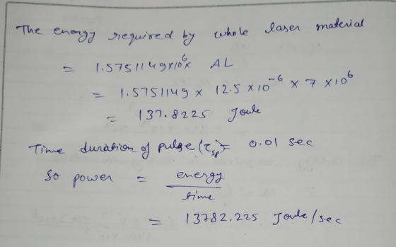 Tae e enorgy required by whole laser materical - 1.5751149x108 AL = 1.57511ugx 12.58106 x 78106 = 137.8225 Joule Time duratio