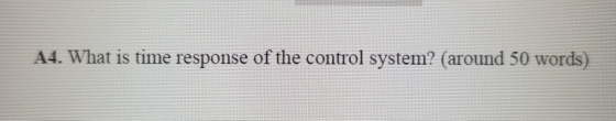 A4. What is time response of the control system? (around 50 words)