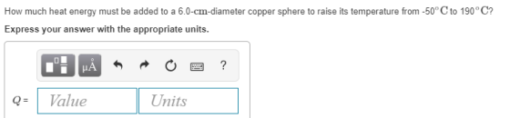 How much heat energy must be added to a 6.0-cm-diameter copper sphere to raise its temperature from-50° C to 190° C? Express your answer with the appropriate units. Units