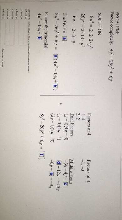 PROBLEM Factor completely. 8y3 -26y 6y SOLUTION 8ys 2.2.2. уз 26y2-2. 13-уг 6y 2.3.y Factors of 4 1,4 Factors of 3 Trial Factors (y-1)(4y -3) (y-3)(4y -1) (2y -1)(2y -3) Middle Term The GCF is a [d]-12y -13y Factor the trinomial. Complete the solution above by tiing in the bianis with the correct answers a should be b should be c should be