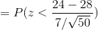 = P(z < 24 – 28 7/50