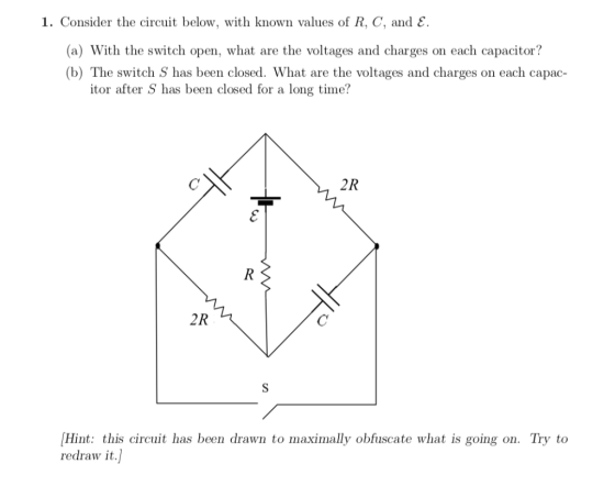 1. Consider the circuit below, with known values of R, C, and £. (a) With the switch open, what are the voltages and charges