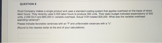 QUESTION 8 Druid Company makes a single product and uses a standard costing system that applies overhead on the basis of dire