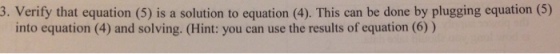 3. Verify that equation (5) is a solution to equation (4). This can be done by plugging equation (5) into equation (4) and solving. (Hint: you can use the results of equation (6))