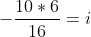 -\frac{10*6}{16}=i