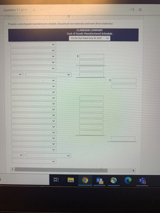 Question 11 of 11 -/5 E Prepare a cost of goods manufactured schedule. Assume all raw materials used were direct materials) C