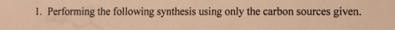 1. Performing the following synthesis using only the carbon sources given.