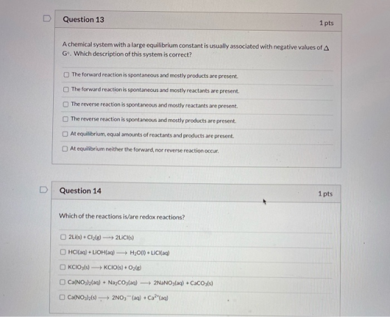Question 13 1 pts A chemical system with a large equilibrium constant is usually associated with negative values of A Gº. Whi