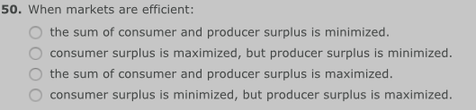 50. When markets are efficient: the sum of consumer and producer surplus is minimized. O consumer surplus is maximized, but p