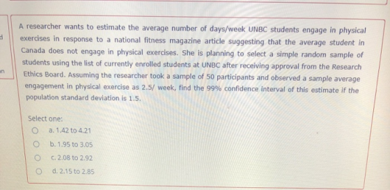 A researcher wants to estimate the average number of days/week UNBC students engage in physical exercises in response to a na