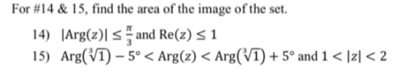 For #14 & 15, find the area of the image of the set. 14) Arg(z)s and Re(z) s 1 15) Arg(V)-5° < Arg(z) < Arg(V1) + 5° and 1 <