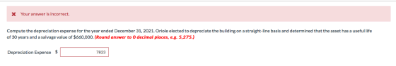 * Your answer is incorrect. Compute the depreciation expense for the year ended December 31, 2021. Oriole elected to deprecia