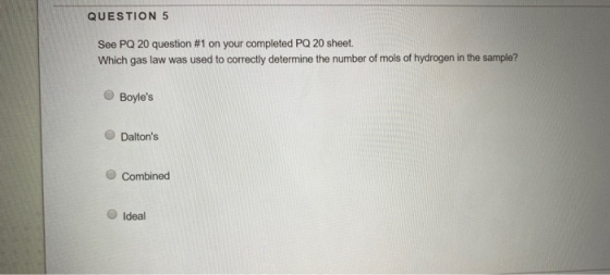 QUESTION 5 See PQ 20 question #1 on your completed PQ 20 sheet. Which gas law was used to correctly determine the number of m