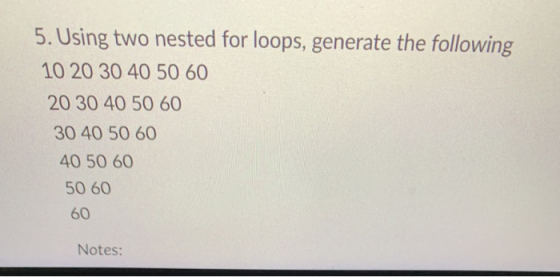 5. Using two nested for loops, generate the following 10 20 30 40 50 60 20 30 40 50 60 30405060 40 50 60 50 60 60 Notes: