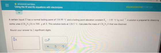 O ADVANCED MATERIAL Using the Kf and Kb equations with electrolytes A certain liquid X has a normal boiling point of 116.90 C