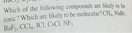 Which of the following compounds are likely to be ionic? Which are likely to be molecular? CH4, NaBr, BaF2, CCl4, ICI, CsCl. NF