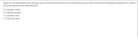 Texas Inc. has 4,000 shares of 5%, $125 par value cumulative preferred stock and 91,000 shares of $1 par value common stock o