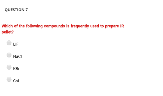 QUESTION 7 Which of the following compounds is frequently used to prepare IR pellet? LiF Naci KBr Csi