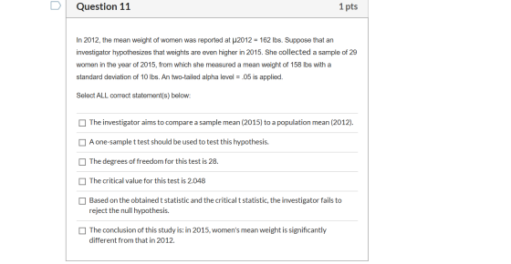 Question 11 1 pts In 2012, the mean weight of women was reported at 2012 = 162 lbs. Suppose that an investigator hypothesizes