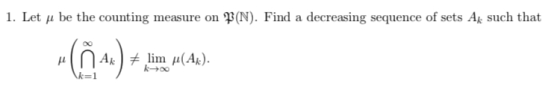 1. Let u be the counting measure on P(N). Find a decreasing sequence of sets Ak such that -(4x) + lim y( s). AR) + lim (AK).