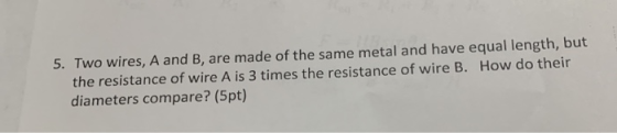 5. Two wires, A and B, are made of the same metal and have equal length, but the resistance of wire A is 3 times the resistan