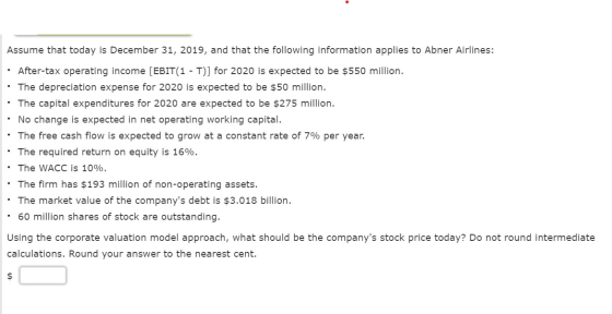 Assume that today is December 31, 2019, and that the following information applies to Abner Airlines: • After-tax operating i