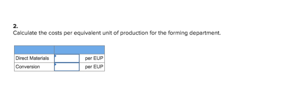 2. Calculate the costs per equivalent unit of production for the forming department. Direct Materials per EUP per EUP Conversion