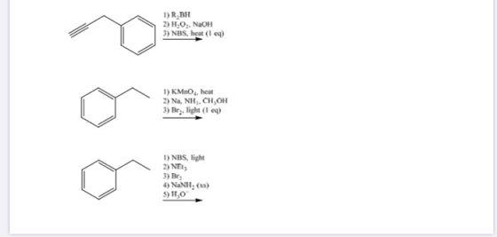 nos 1) R-BH 2) H.O., NaOH 3) NBS, heat (I eq) 1) KMnO4, heat 2) Na, NH3, CH OH 3) Br, light (I eq) 1) NBS, light 2) NEL 3) Br