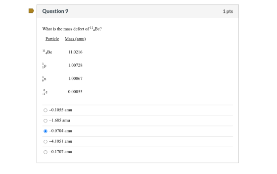 Question 9 1 pts What is the mass defect of 114Be? Particle Mass (amu) 11 Be 11.0216 P 1.00728 on 1.00867 0.00055 -0.1055 amu