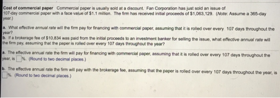 Cost of commercial paper Commercial paper is usually sold at a discount. Fan Corporation has just sold an issue of 107-day co