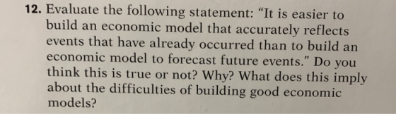 12. Evaluate the following statement: “It is easier to build an economic model that accurately reflects events that have alre