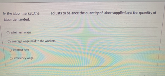 adjusts to balance the quantity of labor supplied and the quantity of In the labor market, the labor demanded. minimum wage a