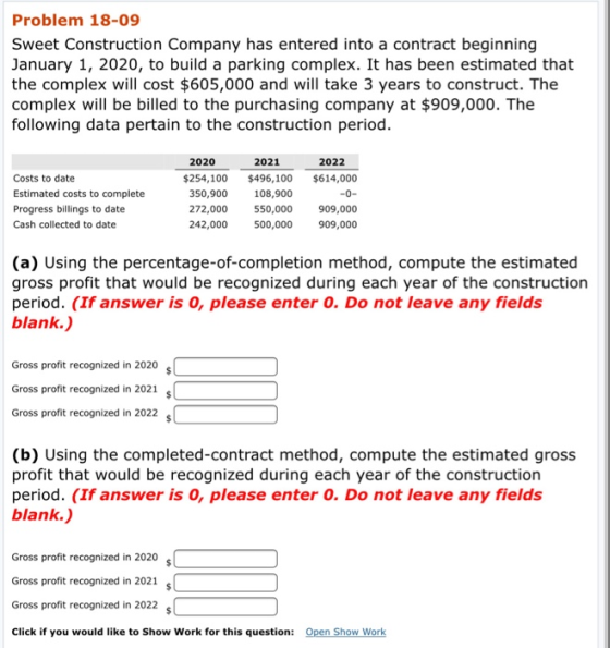 Problem 18-09 Sweet Construction Company has entered into a contract beginning January 1, 2020, to build a parking complex. I