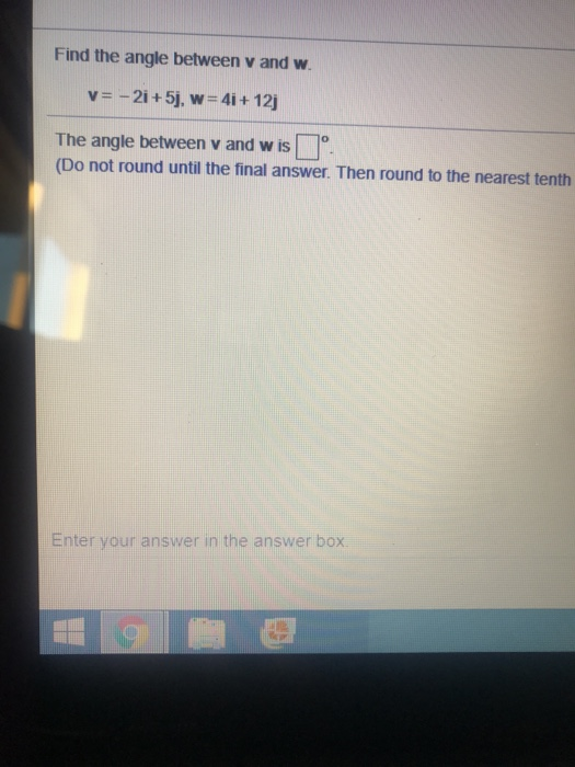 Find the angle between v and w The angle between v and wis (Do not round until the final answer. Then round to the nearest te